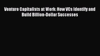 [PDF] Venture Capitalists at Work: How VCs Identify and Build Billion-Dollar Successes Download