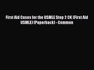 Read First Aid Cases for the USMLE Step 2 CK (First Aid USMLE) (Paperback) - Common Ebook Free