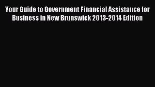 [PDF] Your Guide to Government Financial Assistance for Business in New Brunswick 2013-2014