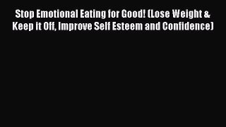 Read Stop Emotional Eating for Good! (Lose Weight & Keep it Off Improve Self Esteem and Confidence)