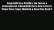 Read Sugar Addiction: A Guide to the Causes & Consequences of Sugar Addiction & How to Cure