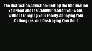 Read The Distraction Addiction: Getting the Information You Need and the Communication You