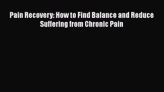 Read Pain Recovery: How to Find Balance and Reduce Suffering from Chronic Pain Ebook Free