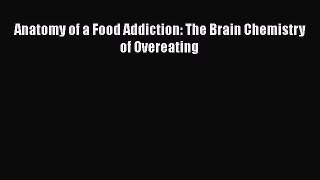 Read Anatomy of a Food Addiction: The Brain Chemistry of Overeating Ebook Free