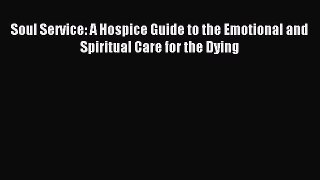 Read Soul Service: A Hospice Guide to the Emotional and Spiritual Care for the Dying Ebook