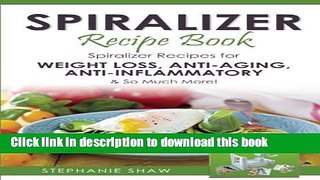 Read Spiralizer Recipe Book: Spiralizer Recipes for Weight Loss, Anti-Aging, Anti-Inflammatory
