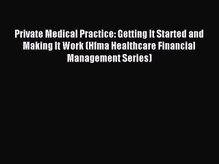 Read Private Medical Practice: Getting It Started and Making It Work (Hfma Healthcare Financial