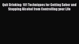 Download Quit Drinking: 101 Techniques for Getting Sober and Stopping Alcohol from Controlling