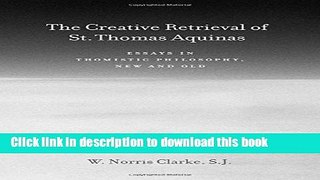Download The Creative Retrieval of Saint Thomas Aquinas: Essays in Thomistic Philosophy, New and