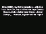 Read SUGAR DETOX: How To Overcome Sugar Addiction - Sugar Detox Diet Sugar Addiction & Sugar