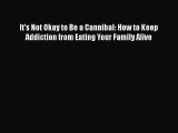 Read It's Not Okay to Be a Cannibal: How to Keep Addiction from Eating Your Family Alive Ebook