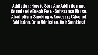 Read Addiction: How to Stop Any Addiction and Completely Break Free - Substance Abuse Alcoholism