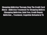 Read Shopping Addiction Therapy: Stop The Credit Card Abuse - Addiction Treatment For Shopping