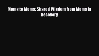 Read Moms to Moms: Shared Wisdom from Moms in Recovery Ebook Free