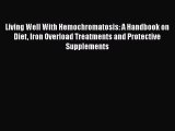 Read Living Well With Hemochromatosis: A Handbook on Diet Iron Overload Treatments and Protective