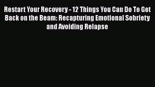 Read Restart Your Recovery - 12 Things You Can Do To Get Back on the Beam: Recapturing Emotional