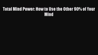 Download Total Mind Power: How to Use the Other 90% of Your Mind PDF Free