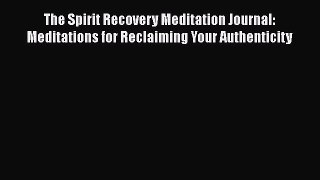 Read The Spirit Recovery Meditation Journal: Meditations for Reclaiming Your Authenticity Ebook