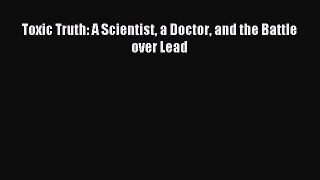 Read Toxic Truth: A Scientist a Doctor and the Battle over Lead Ebook Free