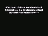 Read A Consumer's Guide to Medicines in Food: Nutraceuticals that Help Prevent and Treat Physical
