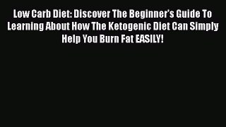 Read Low Carb Diet: Discover The Beginner's Guide To Learning About How The Ketogenic Diet