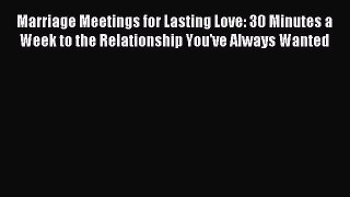 Read Marriage Meetings for Lasting Love: 30 Minutes a Week to the Relationship You've Always