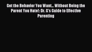 Read Get the Behavior You Want... Without Being the Parent You Hate!: Dr. G's Guide to Effective