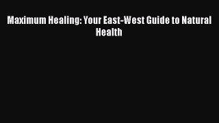 Read Maximum Healing: Your East-West Guide to Natural Health Ebook Free