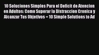 Read 10 Soluciones Simples Para el Deficit de Atencion en Adultos: Como Superar la Distraccion