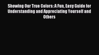 Download Showing Our True Colors: A Fun Easy Guide for Understanding and Appreciating Yourself