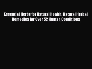 Read Essential Herbs for Natural Health: Natural Herbal Remedies for Over 52 Human Conditions