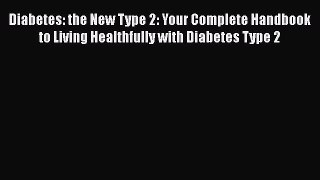 Read Diabetes: the New Type 2: Your Complete Handbook to Living Healthfully with Diabetes Type