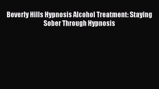 Read Beverly Hills Hypnosis Alcohol Treatment: Staying Sober Through Hypnosis Ebook Free
