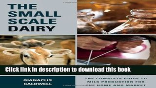 Read The Small-Scale Dairy: The Complete Guide to Milk Production for the Home and Market  Ebook