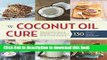 Download The Coconut Oil Cure: Essential Recipes and Remedies to Heal Your Body Inside and Out
