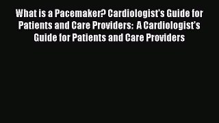 Read What is a Pacemaker? Cardiologist's Guide for Patients and Care Providers:  A Cardiologist's