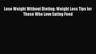 Read Lose Weight Without Dieting: Weight Loss Tips for Those Who Love Eating Food PDF Free