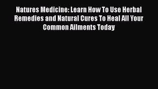 Read Natures Medicine: Learn How To Use Herbal Remedies and Natural Cures To Heal All Your