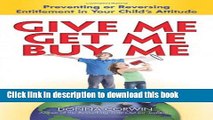 Read Give Me, Get Me, Buy Me!: Preventing or Reversing Entitlement in Your Child s Attitude  Ebook