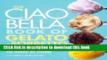 Read The Ciao Bella Book of Gelato and Sorbetto: Bold, Fresh Flavors to Make at Home  PDF Free