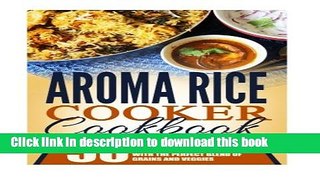Read Aroma Rice Cooker Cookbook: 50 Top Rated Aroma Rice Cooker Recipes-Tasty Meals With The