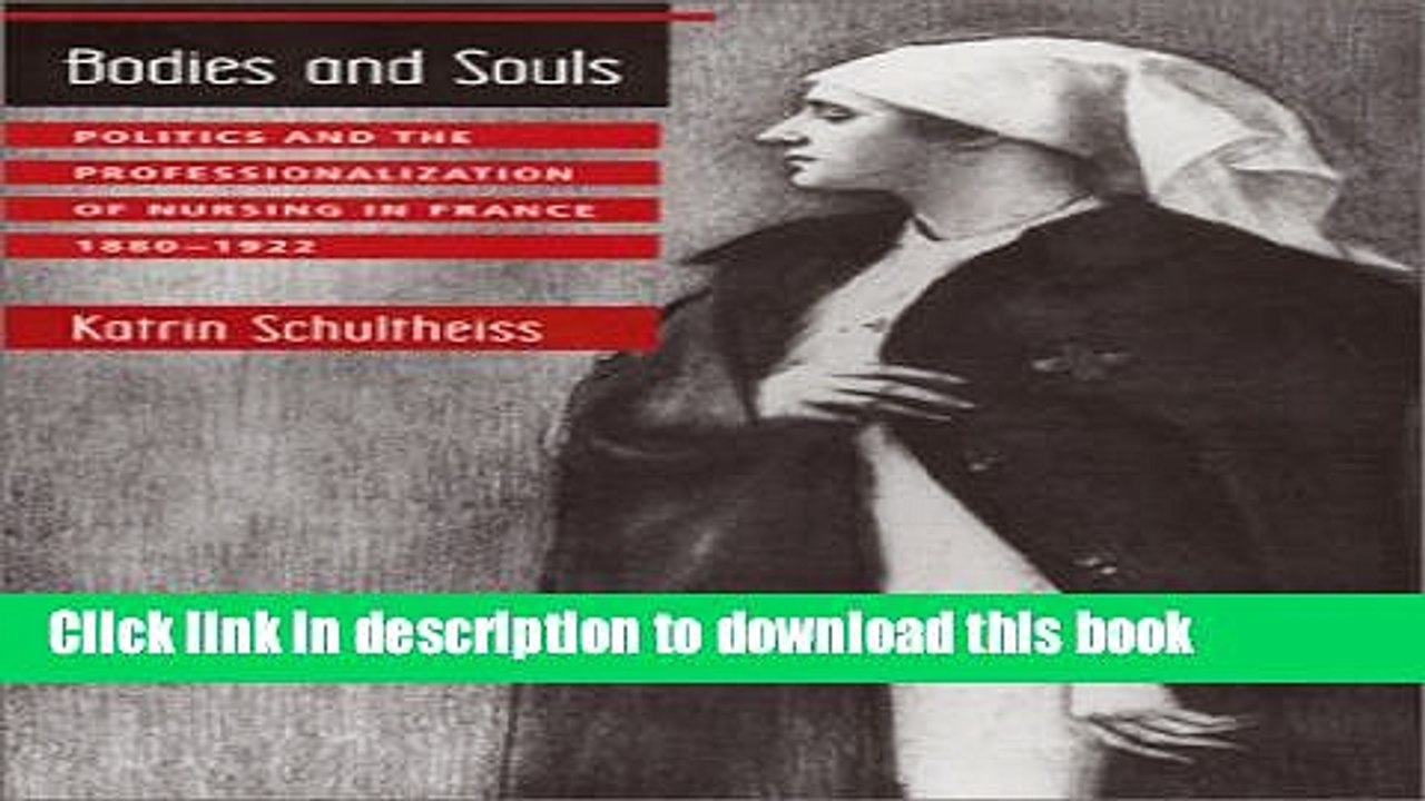 Download Bodies and Souls: Politics and the Professionalization of Nursing in France, 1880-1922