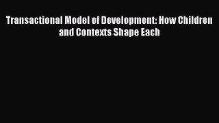 Download Transactional Model of Development: How Children and Contexts Shape Each Ebook Free