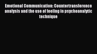 Download Emotional Communication: Countertransference analysis and the use of feeling in psychoanalytic