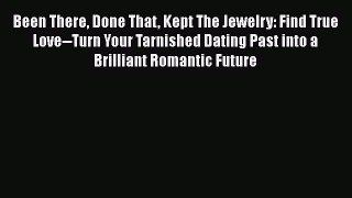 Read Been There Done That Kept The Jewelry: Find True Love--Turn Your Tarnished Dating Past