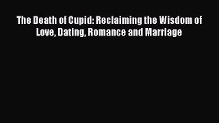 Read The Death of Cupid: Reclaiming the Wisdom of Love Dating Romance and Marriage Ebook Online