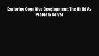 Read Exploring Cognitive Development: The Child As Problem Solver PDF Online