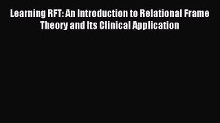 Download Learning RFT: An Introduction to Relational Frame Theory and Its Clinical Application