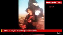 Hatay - Suriye Sınırında Işid'li Yakalandı