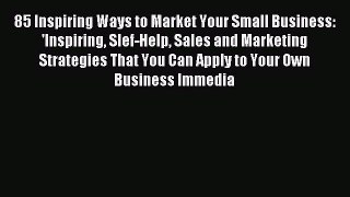 [PDF] 85 Inspiring Ways to Market Your Small Business: 'Inspiring Slef-Help Sales and Marketing
